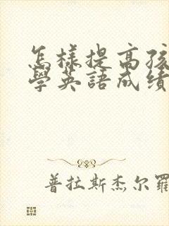 怎样提高孩子小学英语成绩