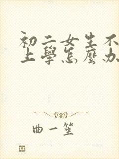 初二女生不愿意上学怎么办