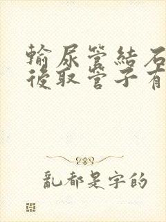 输尿管结石手术后取管子有什么症状