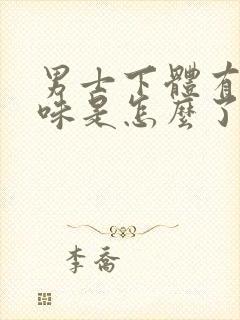 男士下体有腥臭味是怎么了