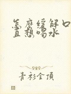 怎么缓解口渴一直想喝水