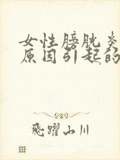 女性膀胱炎什么原因引起的