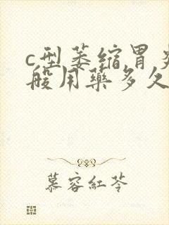 c型萎缩胃炎一般用药多久会好