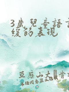 3岁儿童语言迟缓的表现