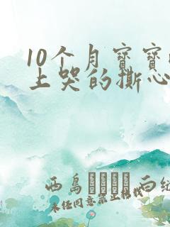 10个月宝宝晚上哭的撕心裂肺