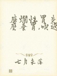 糜烂性胃炎吃什么养胃,吃过一段