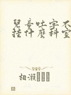 儿童吐字不清楚挂什么科室