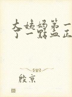 大姨妈第一天来了一点血正常吗