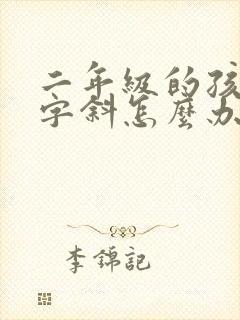 二年级的孩子写字斜怎么办