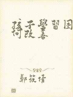 孩子学习困难如何改善