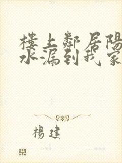 楼上邻居阳台漏水漏到我家里怎么办