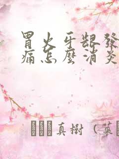 胃火牙龈发炎肿痛怎么消炎最快呢