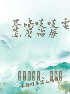 耳鸣吱吱电流声怎么治疗