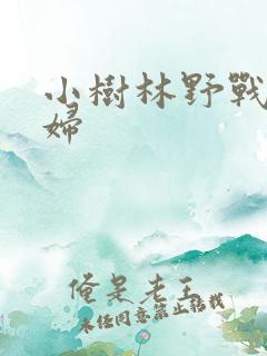 小树林野战的少妇