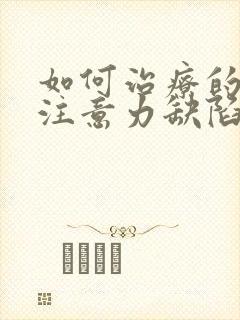 如何治疗的孩子注意力缺陷