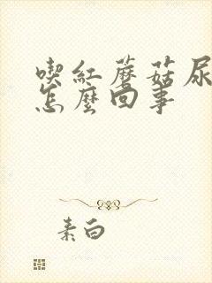 吃红蘑菇尿液红怎么回事