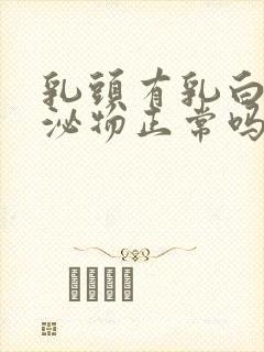 乳头有乳白色分泌物正常吗