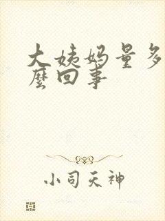 大姨妈量多是怎么回事