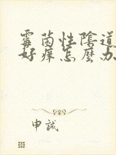 霉菌性阴道发炎好痒怎么办