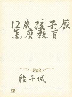 12岁孩子厌学怎么教育