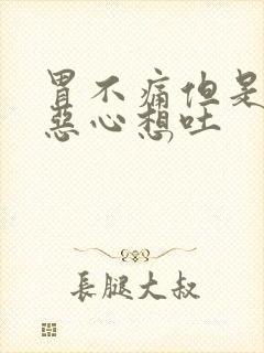 胃不痛但是胃胀恶心想吐