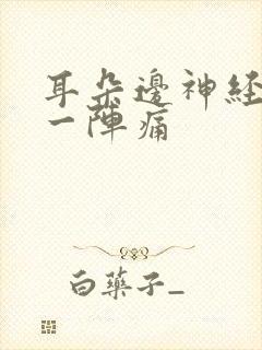 耳朵边神经一阵一阵痛