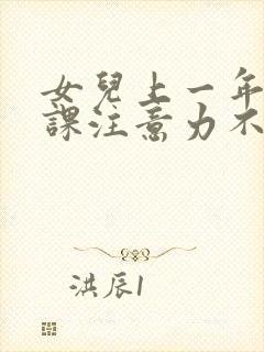 女儿上一年级上课注意力不集中,怎么办