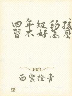 四年级的孩子学习不好怎么办