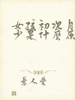 女孩初次月经量少是什么原因