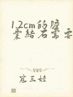 1.2cm的胆囊结石需要手术吗