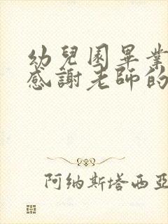 幼儿园毕业家长感谢老师的话