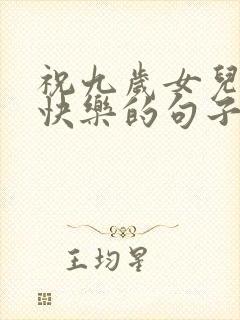 祝九岁女儿生日快乐的句子暖心