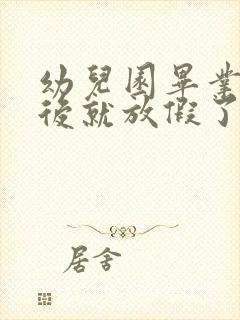 幼儿园毕业典礼后就放假了吗