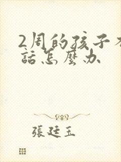 2周的孩子不说话怎么办