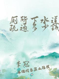 厕所下水道堵了疏通多少钱