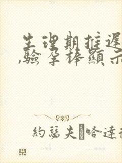 生理期推迟5天,验孕棒显示没怀孕