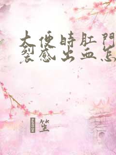 大便时肛门有撕裂感出血怎么回事