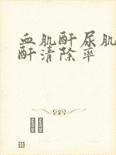 血肌酐尿肌酐肌酐清除率