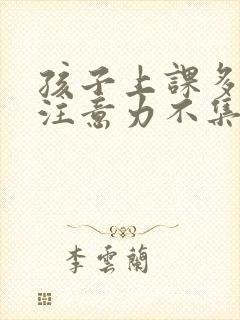 孩子上课多动,注意力不集中是什么问题