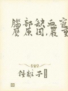 脑部缺血灶是什么原因,严重吗