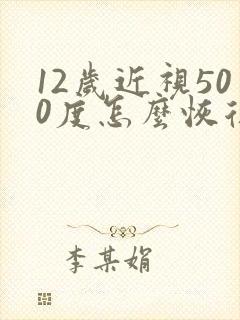 12岁近视500度怎么恢复视力