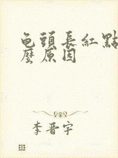 龟头长红点痒什么原因