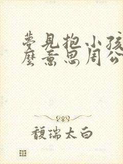 梦见抱小孩是什么意思周公解梦