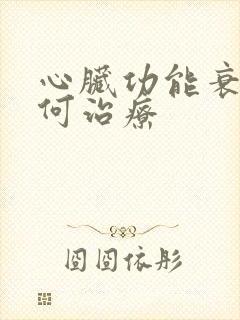 心脏功能衰竭如何治疗