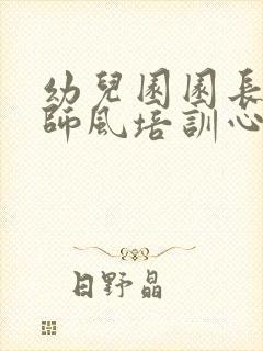 幼儿园园长师德师风培训心得体会