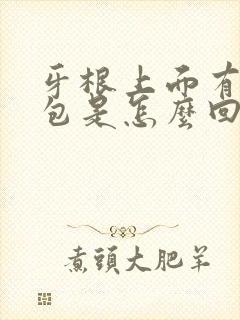 牙根上面有个肿包是怎么回事