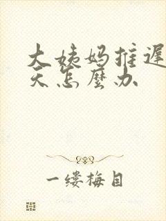 大姨妈推迟15天怎么办