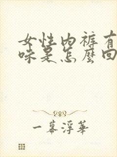 女性内裤有腥臭味是怎么回事