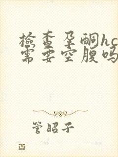 检查孕酮hcg需要空腹吗