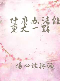 什么办法能让胸变大一点